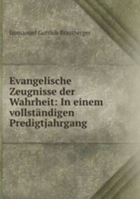 Evangelische Zeugnisse der Wahrheit: In einem vollstandigen Predigtjahrgang .