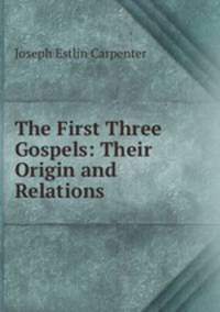 The First Three Gospels: Their Origin and Relations