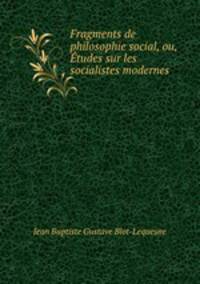 Fragments de philosophie social, ou, Etudes sur les socialistes modernes .