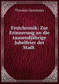 Festchronik: Zur Erinnerung an die tausendjahrige Jubelfeier der Stadt .