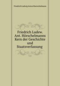 Friedrich Ludew. Ant. Horschelmanns Kern der Geschichte und Staatsverfassung .