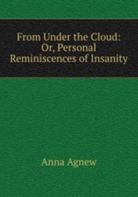 From Under the Cloud: Or, Personal Reminiscences of Insanity