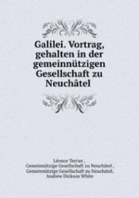 Galilei. Vortrag, gehalten in der gemeinnutzigen Gesellschaft zu Neuchatel .