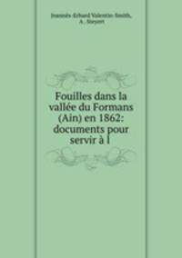 Fouilles dans la vallee du Formans (Ain) en 1862: documents pour servir a l .