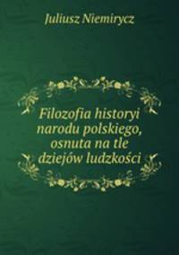 Filozofia historyi narodu polskiego, osnuta na tle dziejow ludzkosci