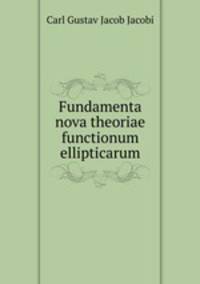 Fundamenta nova theoriae functionum ellipticarum