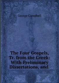 The Four Gospels, Tr. from the Greek: With Preliminary Dissertations, and .