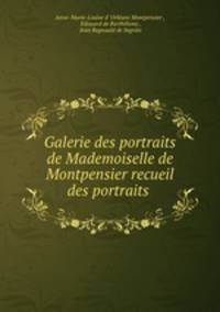 Galerie des portraits de Mademoiselle de Montpensier recueil des portraits .