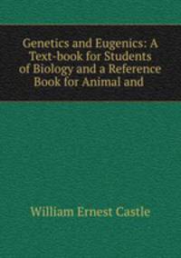 Genetics and Eugenics: A Text-book for Students of Biology and a Reference Book for Animal and .