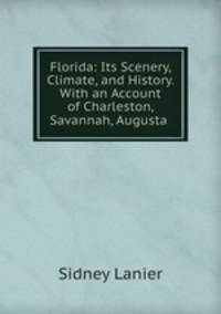 Florida: Its Scenery, Climate, and History. With an Account of Charleston, Savannah, Augusta .