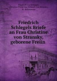 Friedrich Schlegels Briefe an Frau Christine von Stransky, geborene Freiin .