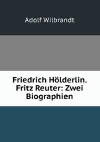 Friedrich Holderlin. Fritz Reuter: Zwei Biographien
