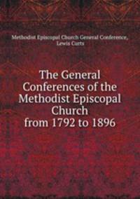 The General Conferences of the Methodist Episcopal Church from 1792 to 1896