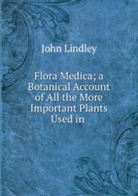 Flora Medica; a Botanical Account of All the More Important Plants Used in .