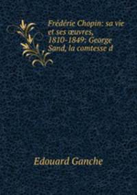 Frederie Chopin: sa vie et ses ?uvres, 1810-1849: George Sand, la comtesse d .