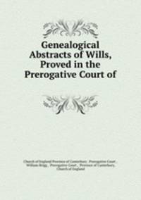 Genealogical Abstracts of Wills, Proved in the Prerogative Court of .