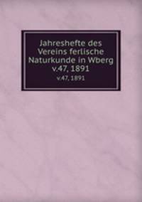 Jahreshefte des Vereins ferlische Naturkunde in Wberg. v.47, 1891