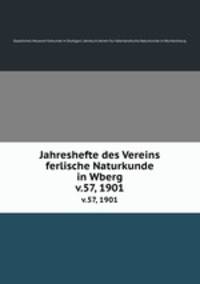 Jahreshefte des Vereins ferlische Naturkunde in Wberg. v.57, 1901