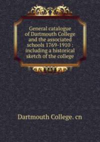 General catalogue of Dartmouth College and the associated schools 1769-1910 : including a historical sketch of the college