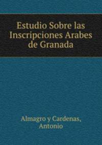 Estudio Sobre las Inscripciones Arabes de Granada