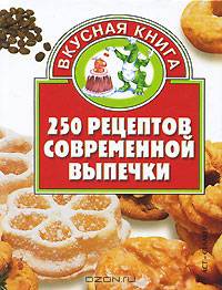 250 рецептов современной выпечки - (Вкусная книга)