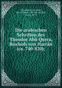 Die arabischen Schriften des Theodor Abu Qurra, Bischofs von Harran (ca. 740-820);