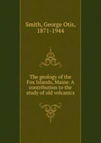 The geology of the Fox Islands, Maine. A contribution to the study of old volcanics