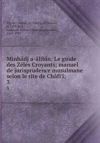 Minhadj a-alibin: Le guide des Zeles Croyants; manuel de jurisprudence musulmane selon le rite de Chafi