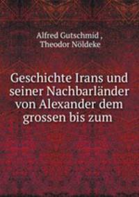 Geschichte Irans und seiner Nachbarlander von Alexander dem grossen bis zum .
