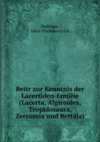 Beitr zur Kenntnis der Lacertiden-familie (Lacerta, Algiroides, Tropidosaura, Zerzumia und Bettaia)