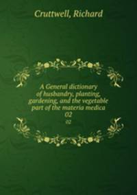 A General dictionary of husbandry, planting, gardening, and the vegetable part of the materia medica. 02