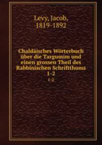 Chaldisches Wrterbuch ber die Targumim. Und einen grossen Theil des Rabbinischen Schriftthums. Erster Band