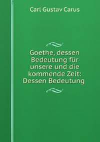 Goethe, dessen Bedeutung fur unsere und die kommende Zeit: Dessen Bedeutung .