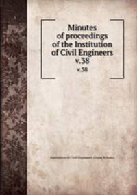 Minutes of proceedings of the Institution of Civil Engineers. v.38