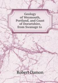 Geology of Weymouth, Portland, and Coast of Dorsetshire, from Swanage to .
