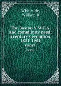 The Boston Y.M.C.A. and community need; a century`s evolution, 1851-1951. copy1