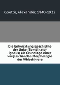 Die Entwicklungsgeschichte der Unke (Bombinator igneus) als Grundlage einer vergleichenden Morphologie der Wirbelthiere