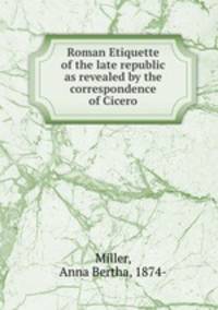 Roman Etiquette of the late republic as revealed by the correspondence of Cicero