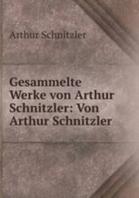 Gesammelte Werke von Arthur Schnitzler: Von Arthur Schnitzler.