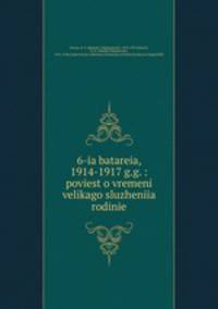 6-я батарея, 1914-1917 г.г.: повесть о времени великого служения родине