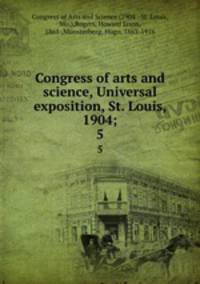 Congress of arts and science, Universal exposition, St. Louis, 1904;. 5