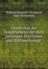 Geschichte der Zeugdruckerei der dazu gehorigen Maschinen und Hulfswerkzeuge .