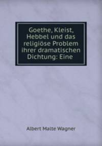 Goethe, Kleist, Hebbel und das religiose Problem ihrer dramatischen Dichtung: Eine .