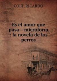 Es el amor que pasa-- microform : la novela de los perros