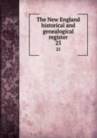 The New England historical and genealogical register. 25