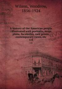 A history of the American people : illustrated with portraits, maps, plans, facsimiles, rare prints, contemporary views, etc.. v.4