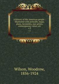 A history of the American people : illustrated with portraits, maps, plans, facsimiles, rare prints, contemporary views, etc.. v.3