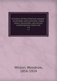 A history of the American people : illustrated with portraits, maps, plans, facsimiles, rare prints, contemporary views, etc.. v.2