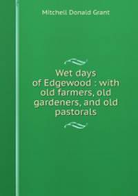 Wet days of Edgewood : with old farmers, old gardeners, and old pastorals
