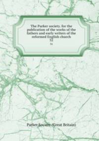 The Parker society. for the publication of the works of the fathers and early writers of the reformed English church. 32